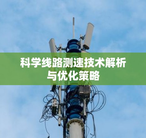 科学线路测速技术解析与优化策略 科学线路测速技术解析与优化策略
