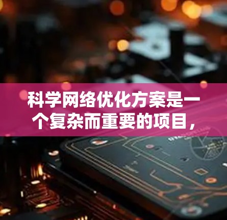 科学网络优化方案是一个复杂而重要的项目，旨在提升科学计算效率和资源利用率。以下是基于上述思考的科学网络优化方案