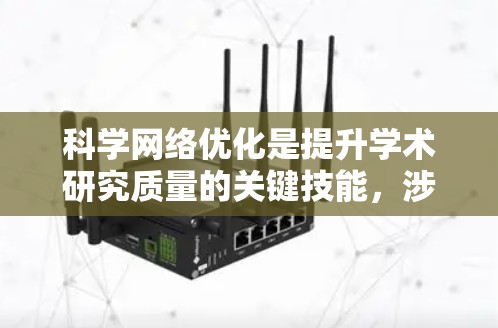 科学网络优化是提升学术研究质量的关键技能,涉及多个方面和技术应用。以下是对科学网络优化的详细总结 科学网络优化是提升学术研究质量的关键技能,涉及多个方面和技术应用。以下是对科学网络优化的详细总结