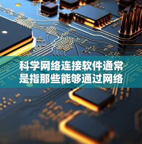 科学网络连接软件通常是指那些能够通过网络环境运行科学计算、数据分析和模拟的工具或平台。以下是一些常见的科学网络连接软件及其特点