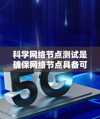 科学网络节点测试是确保网络节点具备可靠性和安全性的关键步骤。以下是对科学网络节点测试的详细解释 科学网络节点测试是确保网络节点具备可靠性和安全性的关键步骤。以下是对科学网络节点测试的详细解释
