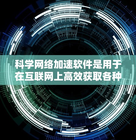 科学网络加速软件是用于在互联网上高效获取各种科学资源的工具，如论文、数据和文献。以下是对这类软件的详细介绍