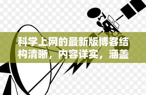 科学上网的最新版博客结构清晰，内容详实，涵盖了科学上网的概述、技术发展、用户需求、未来趋势以及总结与脚本。以下是对该博客的优化和补充，使其更加完善和易于阅读