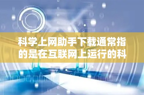 科学上网助手下载通常指的是在互联网上运行的科学计算器或计算工具。以下是一些常见的科学上网助手下载推荐