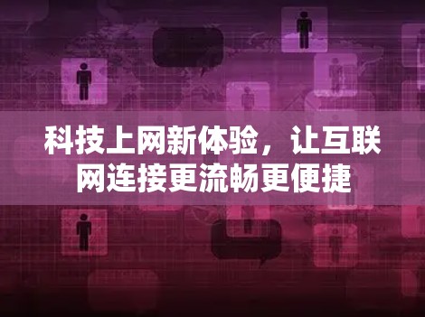 科技上网新体验，让互联网连接更流畅更便捷