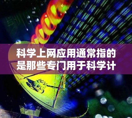 科学上网应用通常指的是那些专门用于科学计算、数据分析、学习和教学的工具。以下是一些常见的科学上网应用