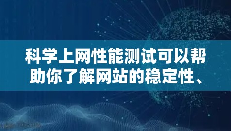 科学上网性能测试可以帮助你了解网站的稳定性、响应速度以及服务器的负载情况。以下是一些常见的科学上网性能测试方法和工具