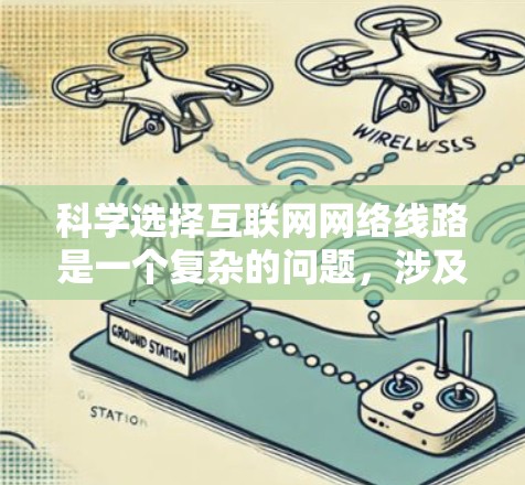 科学选择互联网网络线路是一个复杂的问题，涉及多个因素和因素之间的平衡。以下是一份科学的网络线路选择攻略，涵盖主要的方面，帮助用户做出明智的网络选择
