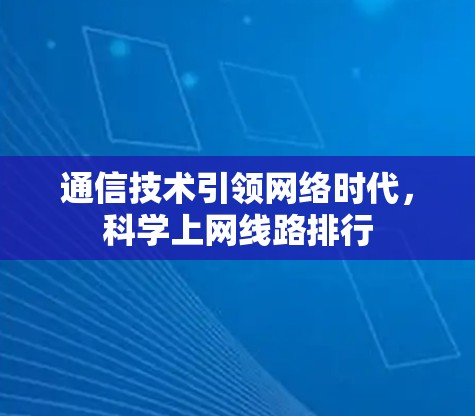 通信技术引领网络时代,科学上网线路排行 通信技术引领网络时代,科学上网线路排行