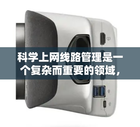 科学上网线路管理是一个复杂而重要的领域,涉及多个方面,从网络设计、设备配置到安全审计和故障管理。以下是对科学上网线路管理的详细分步说明