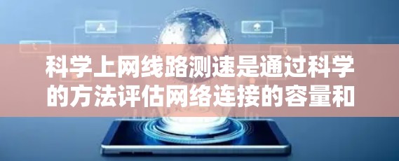 科学上网线路测速是通过科学的方法评估网络连接的容量和质量,包括流量监测、计算方法和测试工具。以下是对科学测速的详细分析 科学上网线路测速是通过科学的方法评估网络连接的容量和质量,包括流量监测、计算方法和测试工具。以下是对科学测速的详细分析