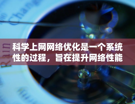 科学上网网络优化是一个系统性的过程,旨在提升网络性能和用户体验。以下是基于科学上网网络优化方法的详细分析 科学上网网络优化是一个系统性的过程,旨在提升网络性能和用户体验。以下是基于科学上网网络优化方法的详细分析