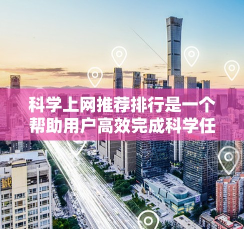科学上网推荐排行是一个帮助用户高效完成科学任务的工具推荐列表。以下是一些常用的推荐工具及其特点，帮助用户在科学领域中优化学习和研究