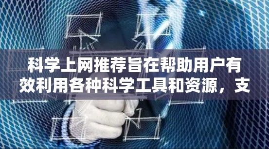 科学上网推荐旨在帮助用户有效利用各种科学工具和资源,支持科学研究、数据分析、教育和学习。以下是推荐的详细内容