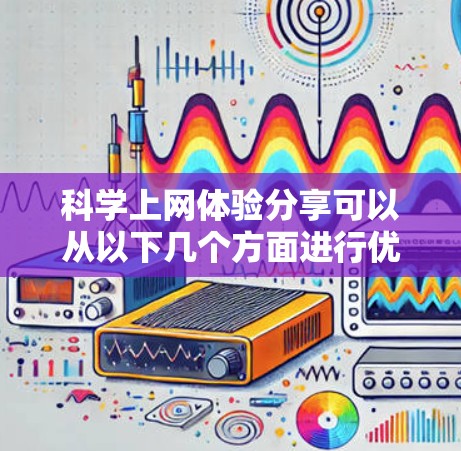 科学上网体验分享可以从以下几个方面进行优化和整理