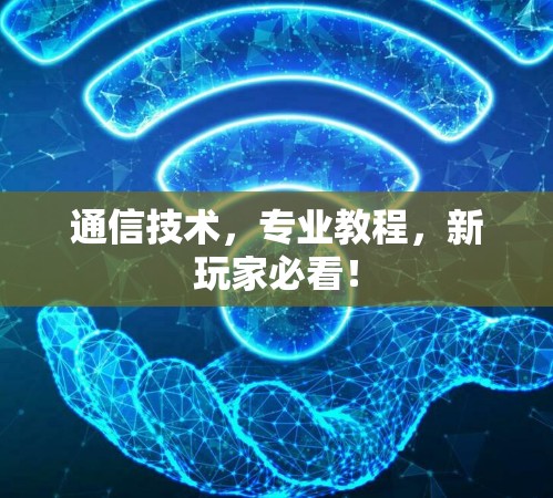 通信技术，专业教程，新玩家必看！