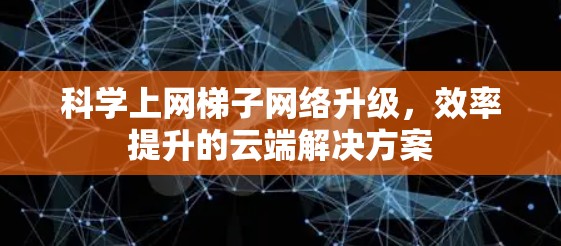 科学上网梯子网络升级，效率提升的云端解决方案