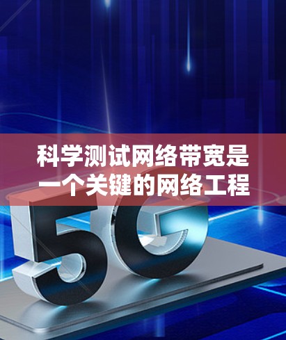 科学测试网络带宽是一个关键的网络工程，确保网络性能稳定可靠。以下是一些关于科学测试网络带宽的建议和方法