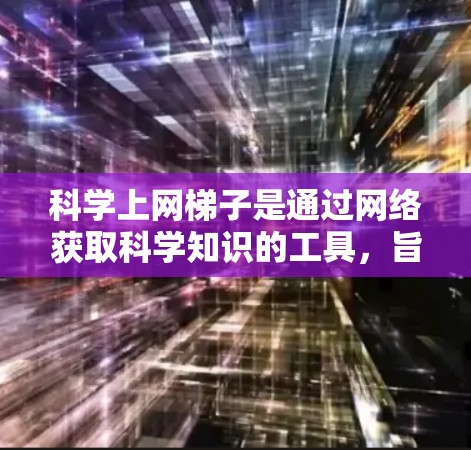 科学上网梯子是通过网络获取科学知识的工具,旨在帮助用户提供科学知识的学习和研究。以下是一个分步的指南,帮助您下载和使用科学上网梯子