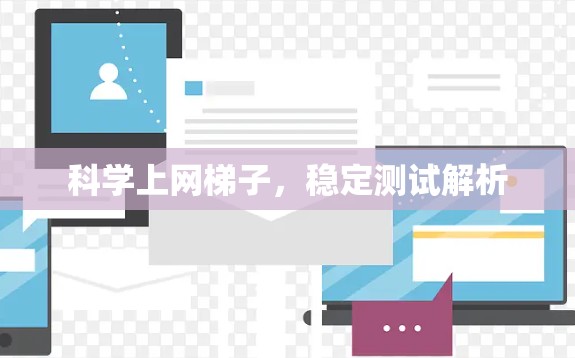 科学上网梯子，稳定测试解析