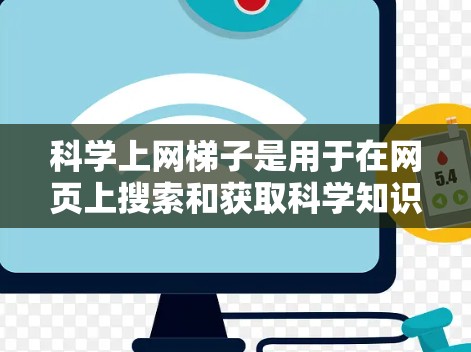 科学上网梯子是用于在网页上搜索和获取科学知识、实验结果和相关信息的工具。以下是一些关键点和步骤来有效使用科学上网梯子