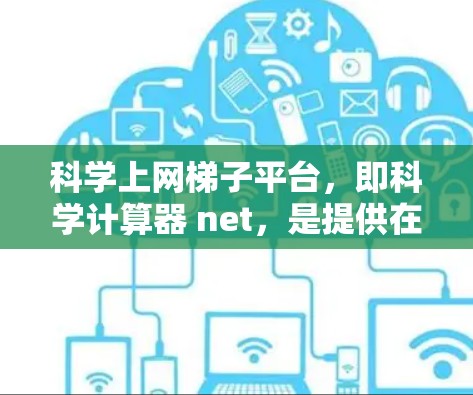 科学上网梯子平台，即科学计算器 net，是提供在线科学计算功能的网络服务，旨在为用户提供便捷的科学计算工具。以下是对该平台的详细介绍