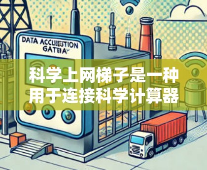 科学上网梯子是一种用于连接科学计算器到互联网的网络接口,以下是配置科学上网梯子的步骤