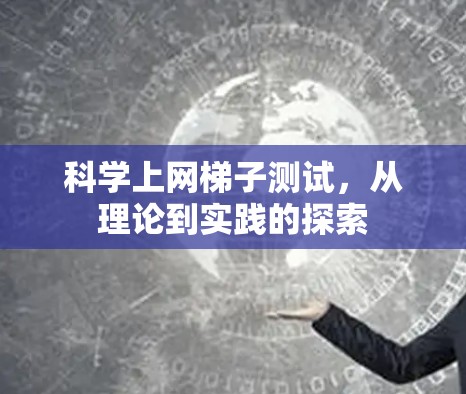 科学上网梯子测试,从理论到实践的探索