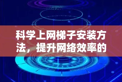 科学上网梯子安装方法,提升网络效率的高效解决方案 科学上网梯子安装方法,提升网络效率的高效解决方案