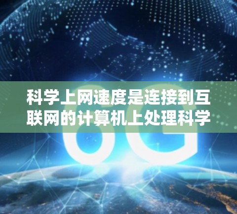 科学上网速度是连接到互联网的计算机上处理科学数据和计算的能力，受多种因素影响，包括网络带宽、设备性能、带宽使用比例、软件支持等。为了分析科学上网速度，可以采取以下步骤