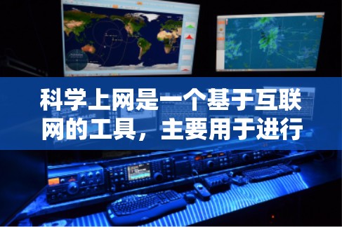 科学上网是一个基于互联网的工具，主要用于进行数据分析、程序运行、文档共享等任务。以下是科学上网的常用手机版工具和方法