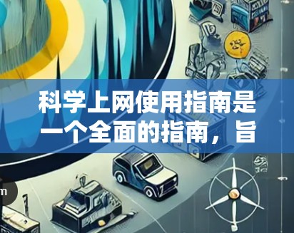 科学上网使用指南是一个全面的指南,旨在帮助用户正确使用<strong>科学上网工具</strong>,特别是针对226年的更新和特性。以下是对指南的详细分步说明