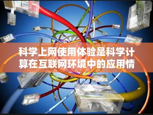 科学上网使用体验是科学计算在互联网环境中的应用情况，涉及多个方面，包括使用场景、挑战、普及情况、影响以及技术变化。以下是对科学上网使用体验的详细总结