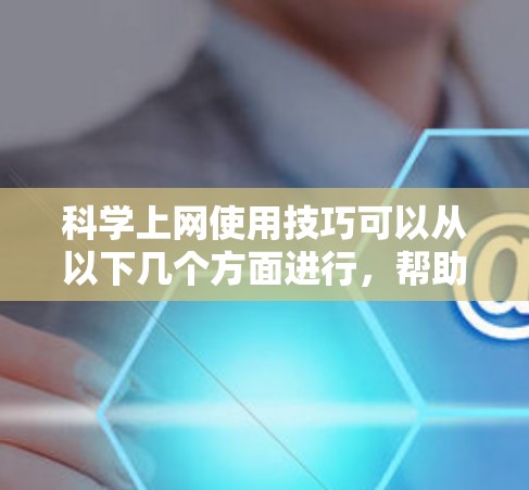 科学上网使用技巧可以从以下几个方面进行，帮助用户高效地利用科学计算和数据分析的网络资源