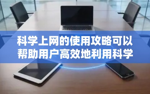 科学上网的使用攻略可以帮助用户高效地利用科学设备进行多种操作，包括科学计算器、文档编辑等。以下是一些实用的指南