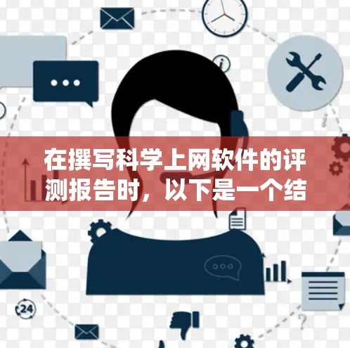 在撰写科学上网软件的评测报告时,以下是一个结构化的指南,帮助您系统地收集和分析数据 在撰写科学上网软件的评测报告时,以下是一个结构化的指南,帮助您系统地收集和分析数据