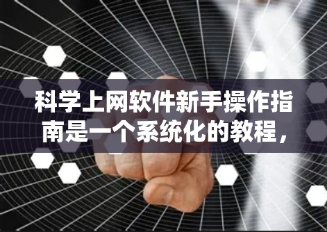 科学上网软件新手操作指南是一个系统化的教程，旨在帮助用户快速掌握这些软件的使用方法。以下是对该指南的详细总结