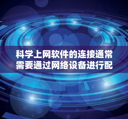 科学上网软件的连接通常需要通过网络设备进行配置。以下是解决此类问题的步骤
