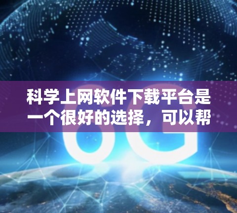科学上网软件下载平台是一个很好的选择，可以帮助用户进行科学计算、数据分析、绘图和建模等任务。以下是一些推荐的科学计算软件及其适用场景