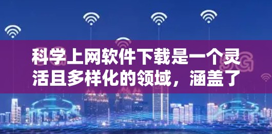科学上网软件下载是一个灵活且多样化的领域,涵盖了从编程到数据分析的多种工具。以下是一些常用的科学上网软件及其使用场景