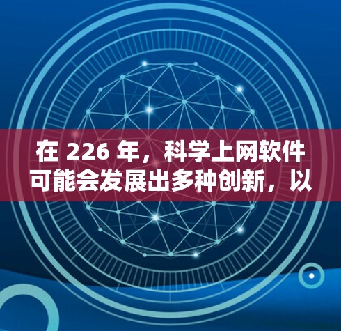在 226 年，科学上网软件可能会发展出多种创新，以满足日益复杂的科学需求。以下是一些可能的推荐方向和软件
