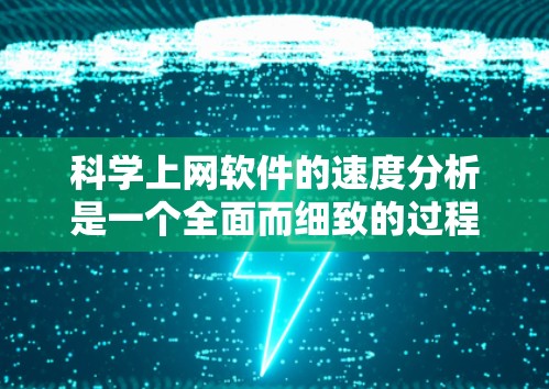 科学上网软件的速度分析是一个全面而细致的过程，涉及多个方面，以下是一步步的总结和建议