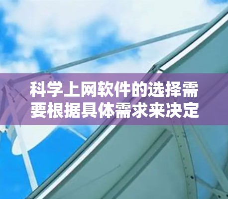 科学上网软件的选择需要根据具体需求来决定,以下是一些实用的步骤和建议 科学上网软件的选择需要根据具体需求来决定,以下是一些实用的步骤和建议