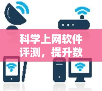 科学上网软件评测,提升数据传输效率的优质选择