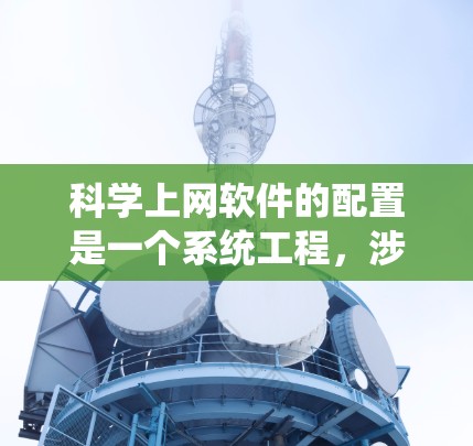 科学上网软件的配置是一个系统工程，涉及多个步骤，每个步骤都需要细致处理以确保安全和高效。以下是逐步的指南