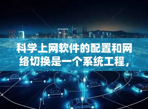 科学上网软件的配置和网络切换是一个系统工程，涉及多个步骤和工具。以下是对科学上网软件配置及线路切换的详细步骤指南