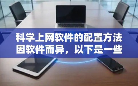 科学上网软件的配置方法因软件而异，以下是一些通用的步骤和注意事项