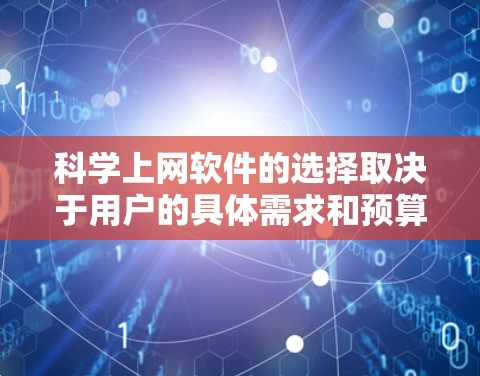 科学上网软件的选择取决于用户的具体需求和预算。以下是推荐的几种主要选择 科学上网软件的选择取决于用户的具体需求和预算。以下是推荐的几种主要选择