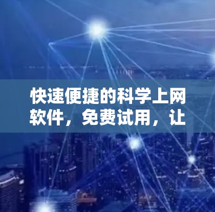 快速便捷的科学上网软件，免费试用，让你的网络体验更高效