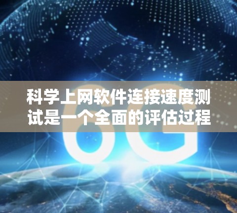科学上网软件连接速度测试是一个全面的评估过程,旨在确保软件在特定网络环境下高效运行。以下是详细的步骤和分析